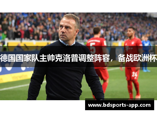 德国国家队主帅克洛普调整阵容，备战欧洲杯