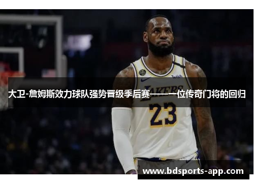 大卫-詹姆斯效力球队强势晋级季后赛——一位传奇门将的回归