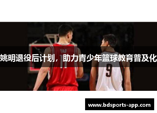 姚明退役后计划，助力青少年篮球教育普及化