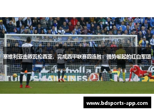 塞维利亚击败瓦伦西亚，完成西甲联赛四连胜：强势崛起的红白军团