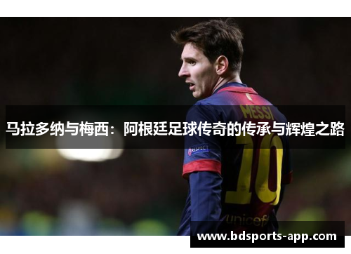 马拉多纳与梅西：阿根廷足球传奇的传承与辉煌之路