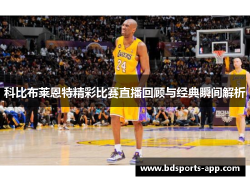 科比布莱恩特精彩比赛直播回顾与经典瞬间解析