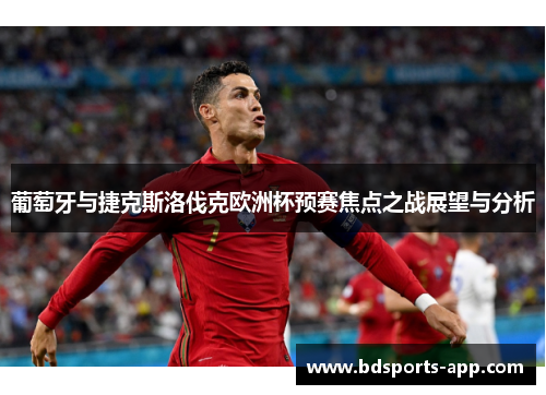 葡萄牙与捷克斯洛伐克欧洲杯预赛焦点之战展望与分析