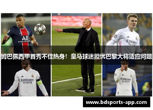 姆巴佩西甲首秀不佳热身！皇马球迷担忧巴黎大将适应问题