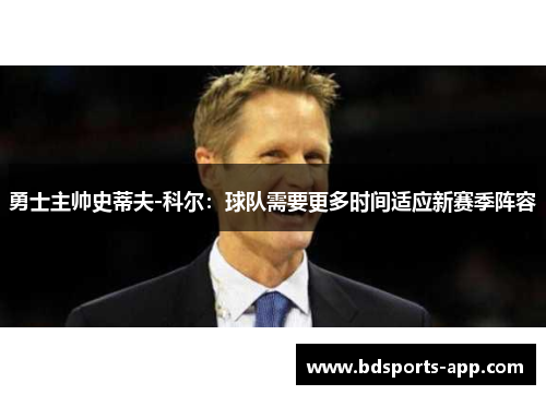 勇士主帅史蒂夫-科尔：球队需要更多时间适应新赛季阵容