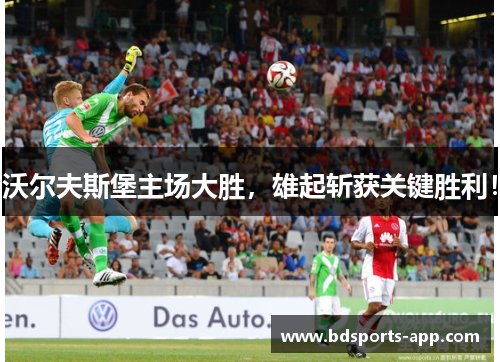 沃尔夫斯堡主场大胜，雄起斩获关键胜利！