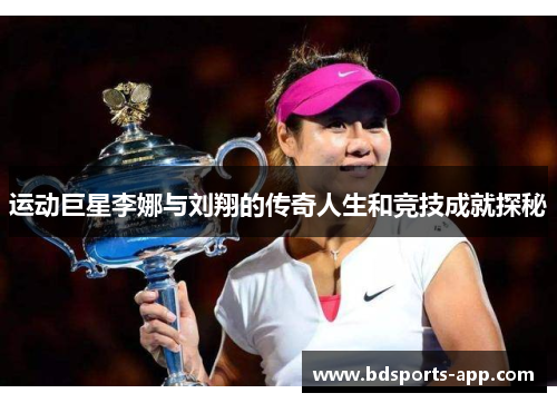 运动巨星李娜与刘翔的传奇人生和竞技成就探秘