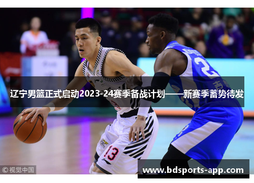 辽宁男篮正式启动2023-24赛季备战计划——新赛季蓄势待发