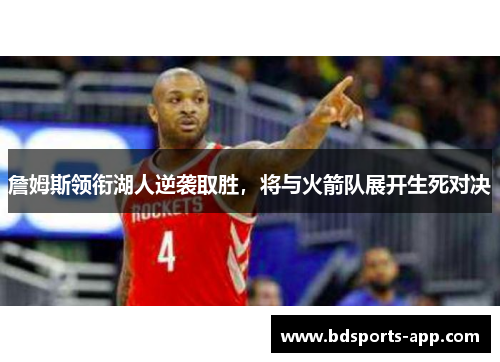 詹姆斯领衔湖人逆袭取胜，将与火箭队展开生死对决