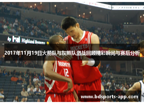 2017年11月19日火箭队与灰熊队激战回顾精彩瞬间与赛后分析