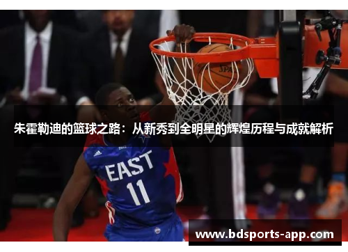 朱霍勒迪的篮球之路：从新秀到全明星的辉煌历程与成就解析