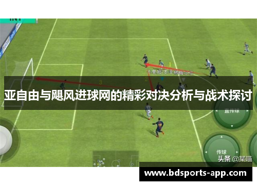 亚自由与飓风进球网的精彩对决分析与战术探讨