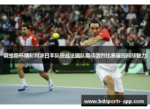 戴维斯杯精彩对决日本队迎战法国队期待激烈比赛展现网球魅力