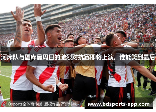 河床队与图库曼周日的激烈对抗赛即将上演，谁能笑到最后